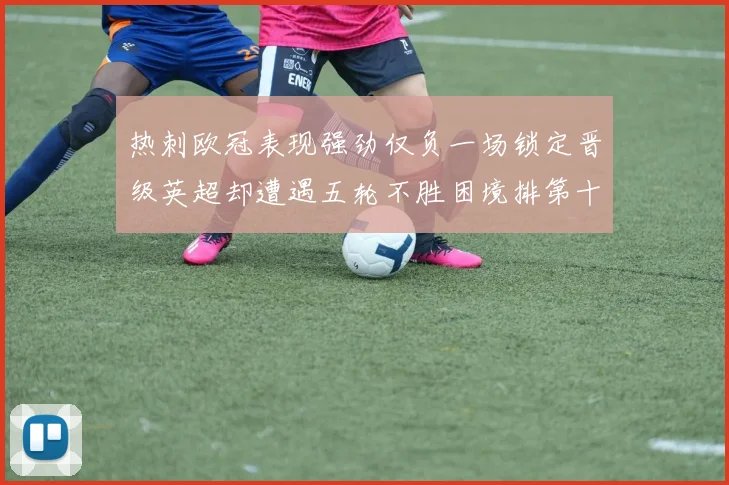 热刺欧冠表现强劲仅负一场锁定晋级英超却遭遇五轮不胜困境排第十四