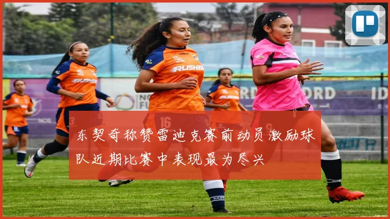 东契奇称赞雷迪克赛前动员激励球队近期比赛中表现最为尽兴